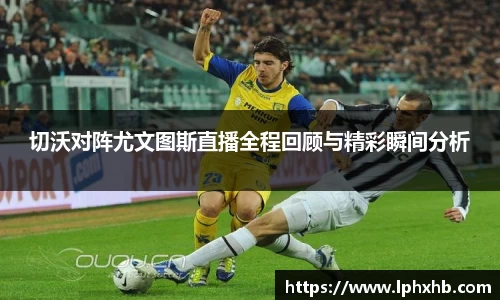 切沃对阵尤文图斯直播全程回顾与精彩瞬间分析